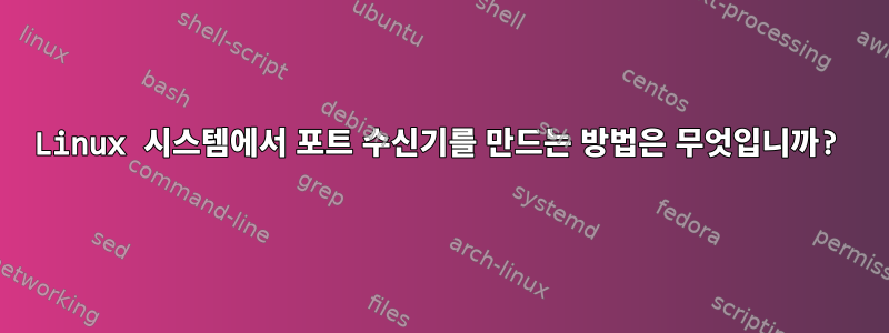 Linux 시스템에서 포트 수신기를 만드는 방법은 무엇입니까?