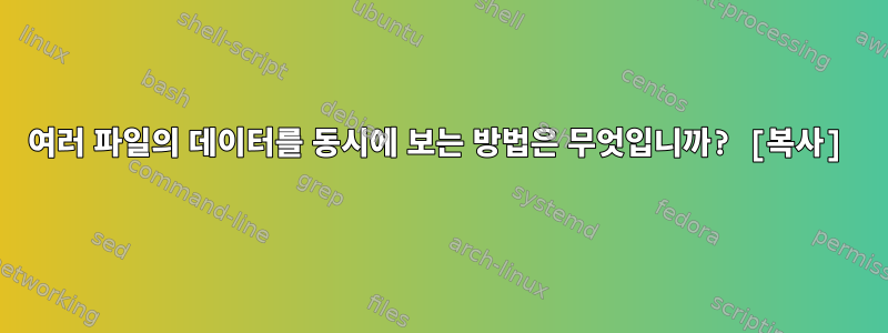 여러 파일의 데이터를 동시에 보는 방법은 무엇입니까? [복사]