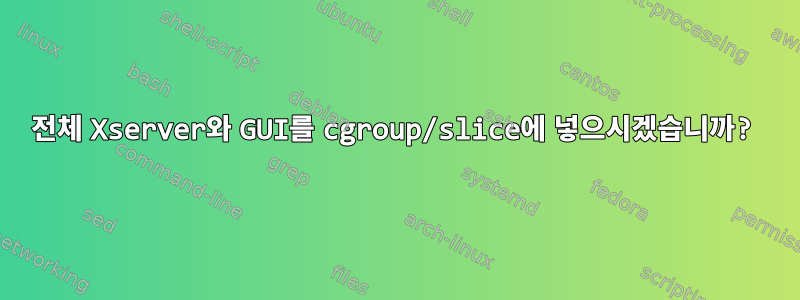 전체 Xserver와 GUI를 cgroup/slice에 넣으시겠습니까?