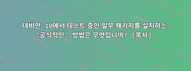 데비안 10에서 테스트 중인 일부 패키지를 설치하는 "공식적인" 방법은 무엇입니까? [복사]