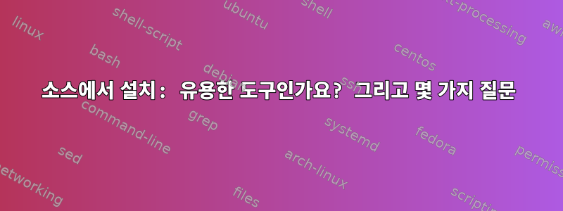 소스에서 설치: 유용한 도구인가요? 그리고 몇 가지 질문