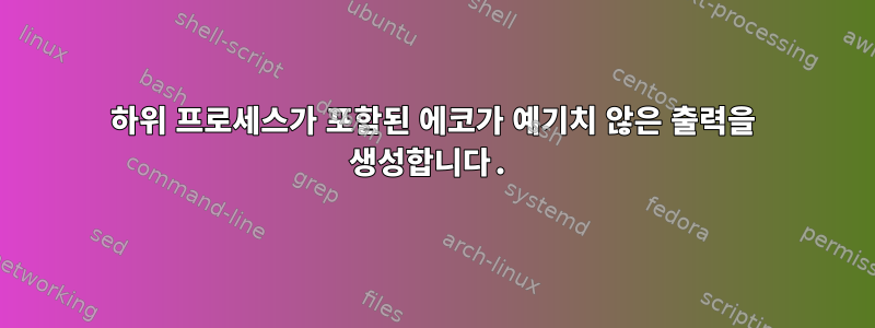 하위 프로세스가 포함된 에코가 예기치 않은 출력을 생성합니다.