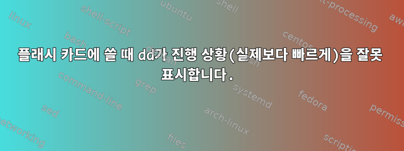 플래시 카드에 쓸 때 dd가 진행 상황(실제보다 빠르게)을 잘못 표시합니다.