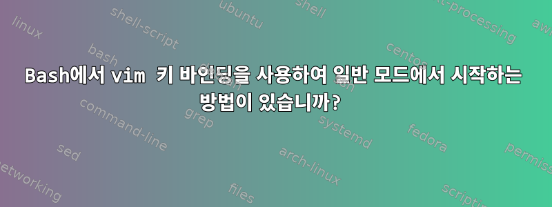 Bash에서 vim 키 바인딩을 사용하여 일반 모드에서 시작하는 방법이 있습니까?