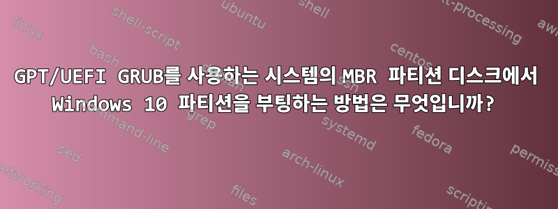 GPT/UEFI GRUB를 사용하는 시스템의 MBR 파티션 디스크에서 Windows 10 파티션을 부팅하는 방법은 무엇입니까?