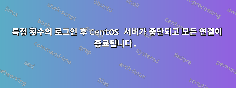 특정 횟수의 로그인 후 CentOS 서버가 중단되고 모든 연결이 종료됩니다.