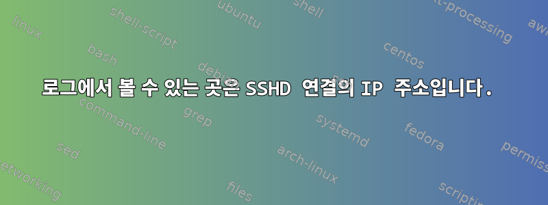 로그에서 볼 수 있는 곳은 SSHD 연결의 IP 주소입니다.