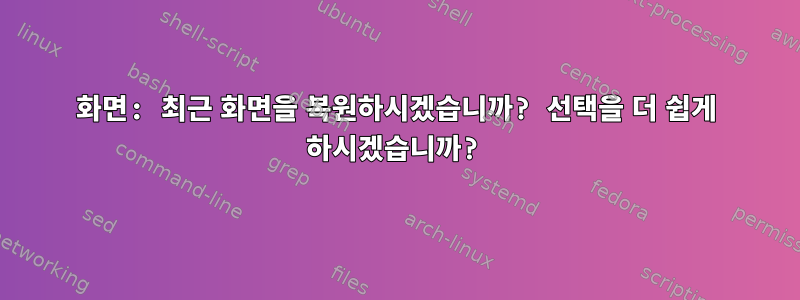 화면: 최근 화면을 복원하시겠습니까? 선택을 더 쉽게 하시겠습니까?