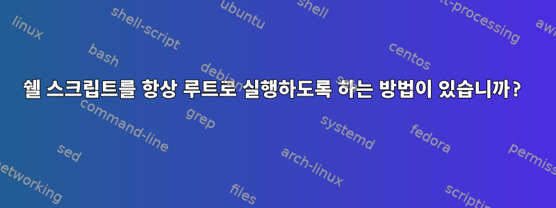 쉘 스크립트를 항상 루트로 실행하도록 하는 방법이 있습니까?