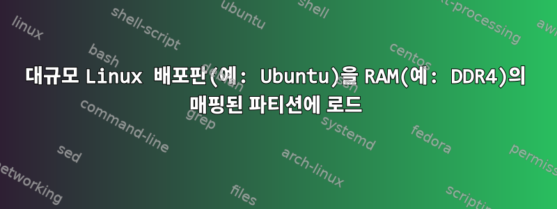 대규모 Linux 배포판(예: Ubuntu)을 RAM(예: DDR4)의 매핑된 파티션에 로드