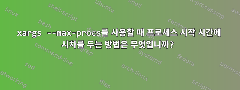 xargs --max-procs를 사용할 때 프로세스 시작 시간에 시차를 두는 방법은 무엇입니까?