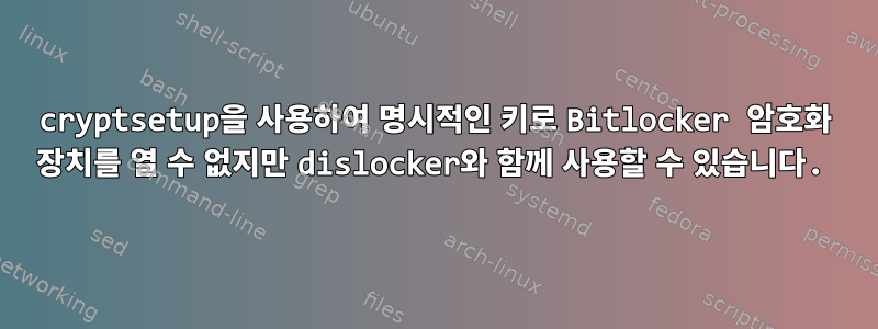 cryptsetup을 사용하여 명시적인 키로 Bitlocker 암호화 장치를 열 수 없지만 dislocker와 함께 사용할 수 있습니다.