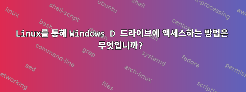 Linux를 통해 Windows D 드라이브에 액세스하는 방법은 무엇입니까?