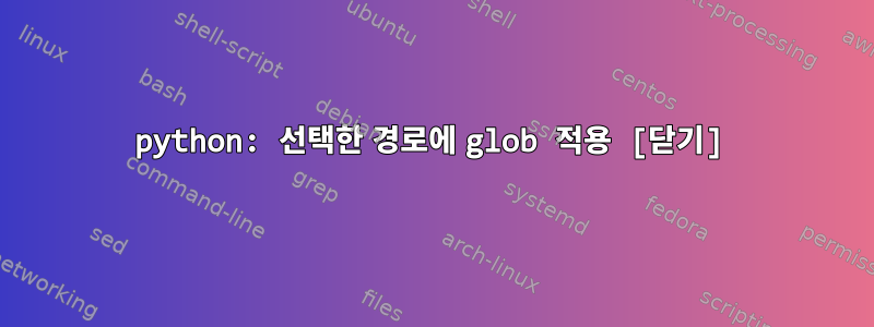 python: 선택한 경로에 glob 적용 [닫기]