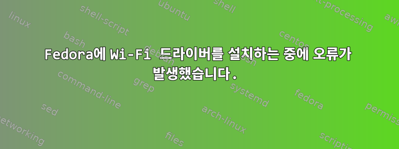 Fedora에 Wi-Fi 드라이버를 설치하는 중에 오류가 발생했습니다.