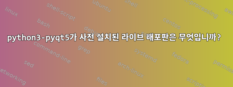 python3-pyqt5가 사전 설치된 라이브 배포판은 무엇입니까?