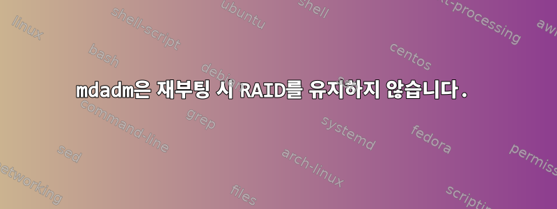 mdadm은 재부팅 시 RAID를 유지하지 않습니다.