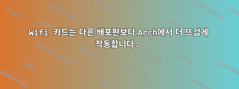 Wifi 카드는 다른 배포판보다 Arch에서 더 뜨겁게 작동합니다.