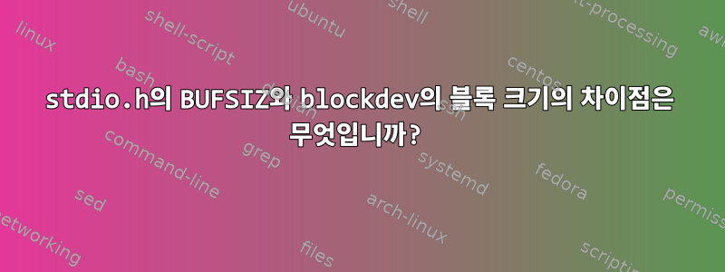 stdio.h의 BUFSIZ와 blockdev의 블록 크기의 차이점은 무엇입니까?