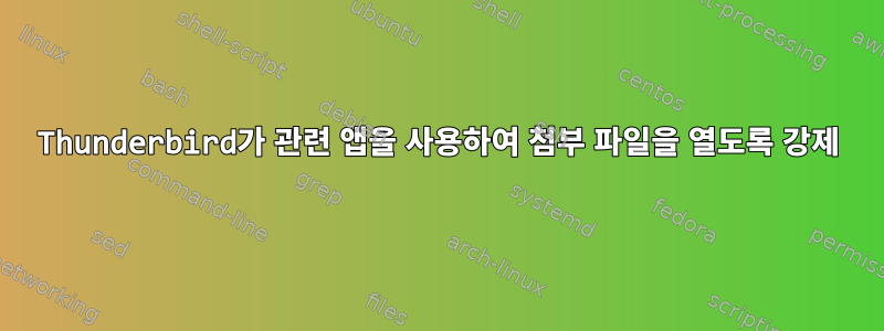 Thunderbird가 관련 앱을 사용하여 첨부 파일을 열도록 강제