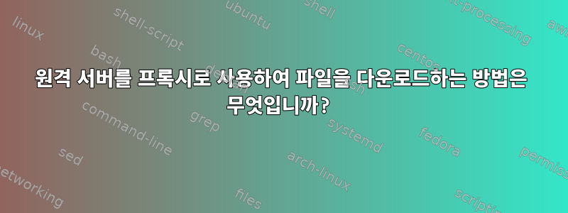 원격 서버를 프록시로 사용하여 파일을 다운로드하는 방법은 무엇입니까?