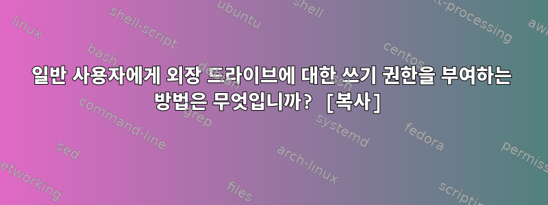 일반 사용자에게 외장 드라이브에 대한 쓰기 권한을 부여하는 방법은 무엇입니까? [복사]