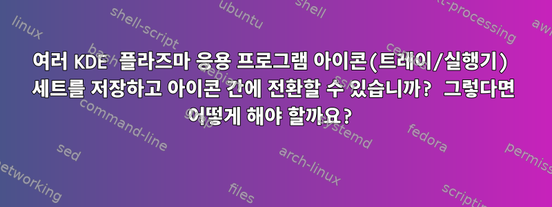 여러 KDE 플라즈마 응용 프로그램 아이콘(트레이/실행기) 세트를 저장하고 아이콘 간에 전환할 수 있습니까? 그렇다면 어떻게 해야 할까요?