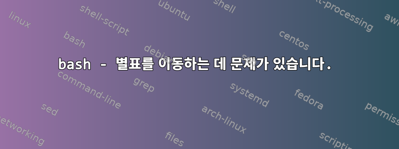 bash - 별표를 이동하는 데 문제가 있습니다.