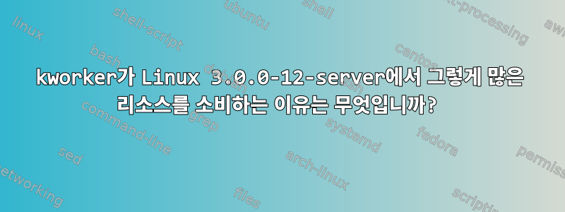 kworker가 Linux 3.0.0-12-server에서 그렇게 많은 리소스를 소비하는 이유는 무엇입니까?