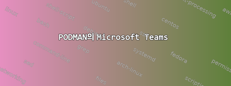 PODMAN의 Microsoft Teams