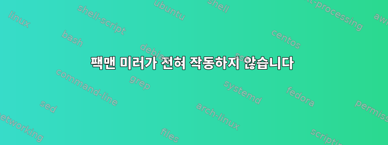 팩맨 미러가 전혀 작동하지 않습니다