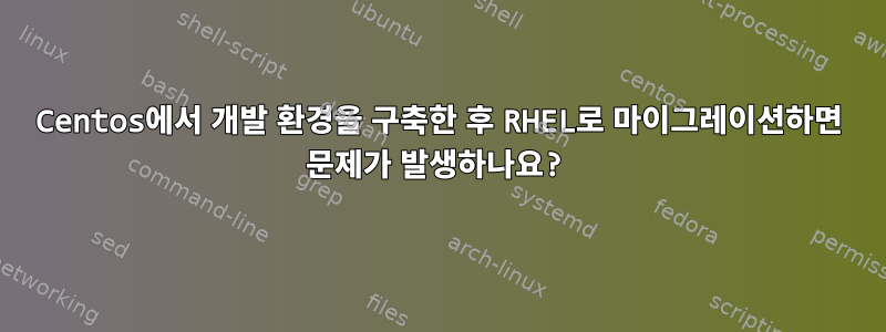 Centos에서 개발 환경을 구축한 후 RHEL로 마이그레이션하면 문제가 발생하나요?