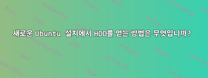 새로운 Ubuntu 설치에서 HDD를 얻는 방법은 무엇입니까?