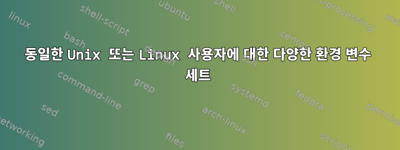 동일한 Unix 또는 Linux 사용자에 대한 다양한 환경 변수 세트