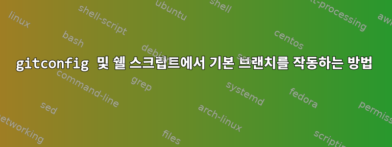 gitconfig 및 쉘 스크립트에서 기본 브랜치를 작동하는 방법