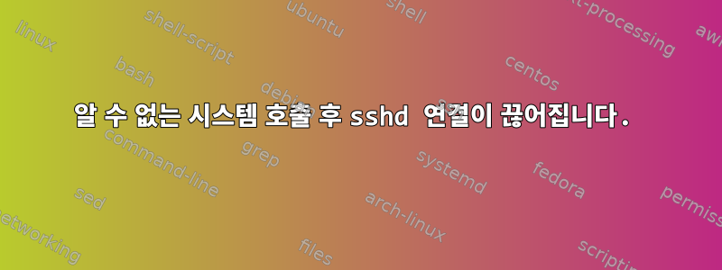 알 수 없는 시스템 호출 후 sshd 연결이 끊어집니다.