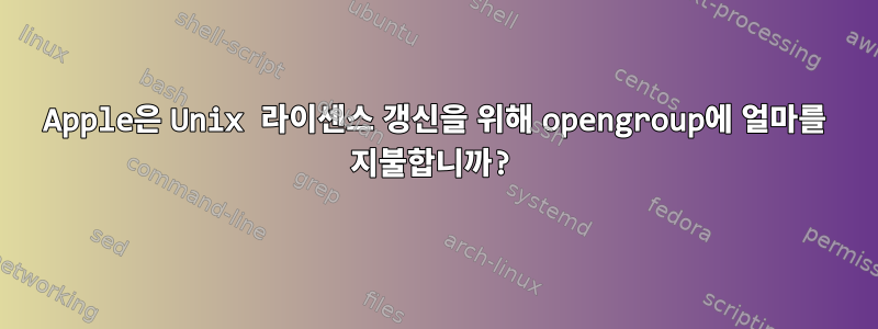 Apple은 Unix 라이센스 갱신을 위해 opengroup에 얼마를 지불합니까?