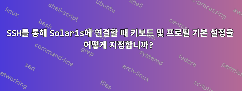 SSH를 통해 Solaris에 연결할 때 키보드 및 프로필 기본 설정을 어떻게 지정합니까?