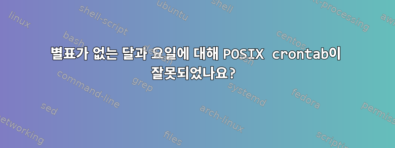 별표가 없는 달과 요일에 대해 POSIX crontab이 잘못되었나요?