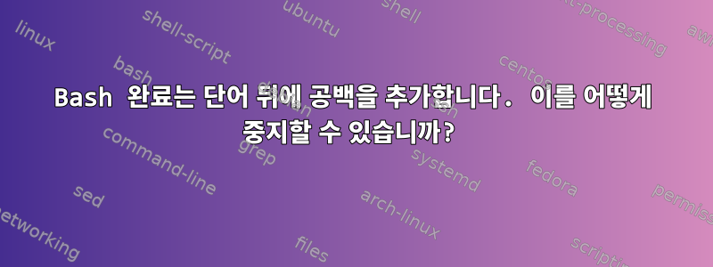 Bash 완료는 단어 뒤에 공백을 추가합니다. 이를 어떻게 중지할 수 있습니까?