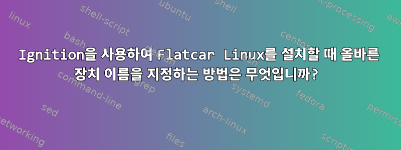 Ignition을 사용하여 Flatcar Linux를 설치할 때 올바른 장치 이름을 지정하는 방법은 무엇입니까?