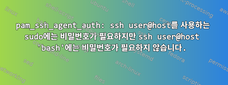 pam_ssh_agent_auth: ssh user@host를 사용하는 sudo에는 비밀번호가 필요하지만 ssh user@host 'bash'에는 비밀번호가 필요하지 않습니다.