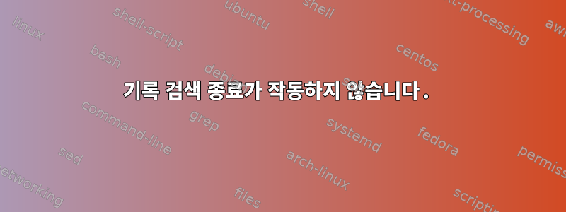 기록 검색 종료가 작동하지 않습니다.