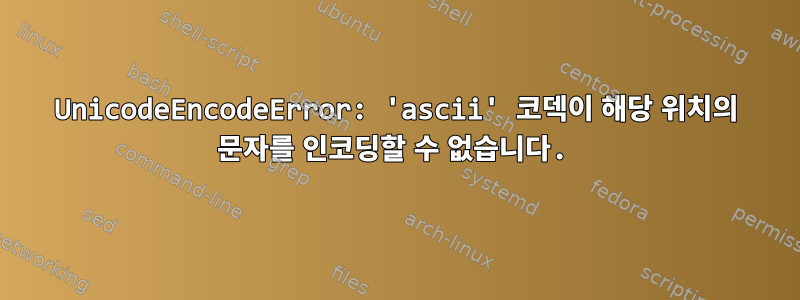 UnicodeEncodeError: 'ascii' 코덱이 해당 위치의 문자를 인코딩할 수 없습니다.