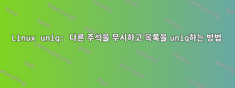 Linux uniq: 다른 주석을 무시하고 목록을 uniq하는 방법