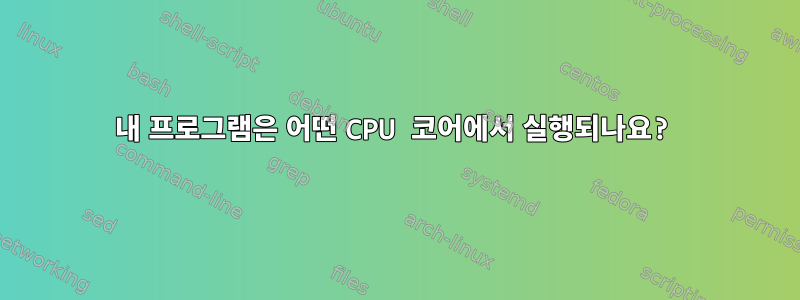 내 프로그램은 어떤 CPU 코어에서 실행되나요?