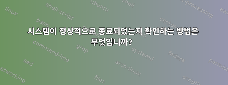 시스템이 정상적으로 종료되었는지 확인하는 방법은 무엇입니까?