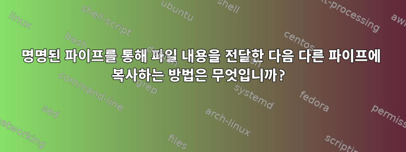 명명된 파이프를 통해 파일 내용을 전달한 다음 다른 파이프에 복사하는 방법은 무엇입니까?