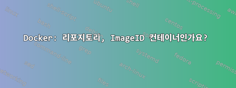 Docker: 리포지토리, ImageID 컨테이너인가요?