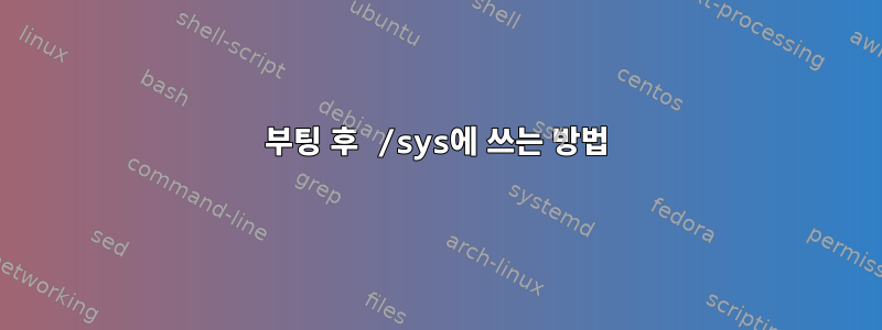 부팅 후 /sys에 쓰는 방법